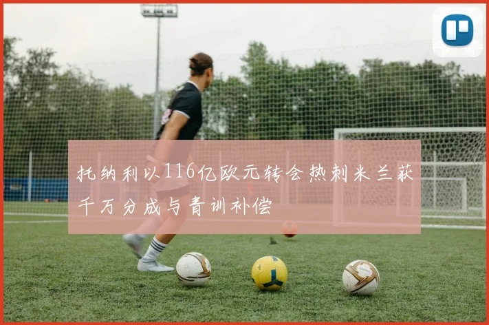 托纳利以116亿欧元转会热刺米兰获千万分成与青训补偿