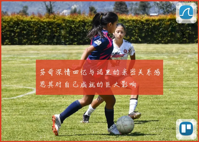 芬奇深情回忆与诺里的亲密关系感恩其对自己成就的巨大影响