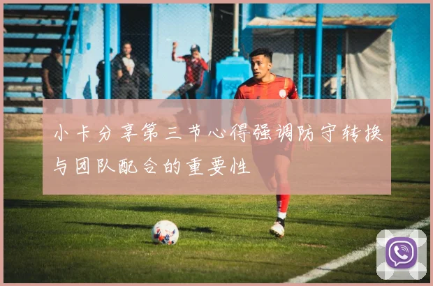 小卡分享第三节心得强调防守转换与团队配合的重要性