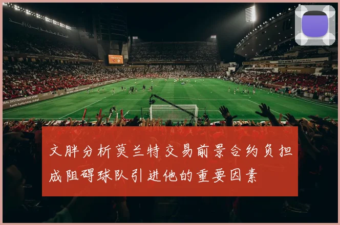 文胖分析莫兰特交易前景合约负担成阻碍球队引进他的重要因素