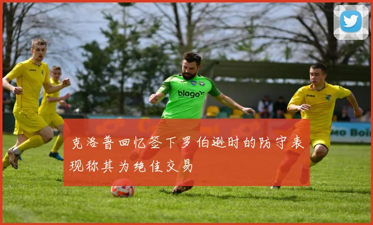 克洛普回忆签下罗伯逊时的防守表现称其为绝佳交易