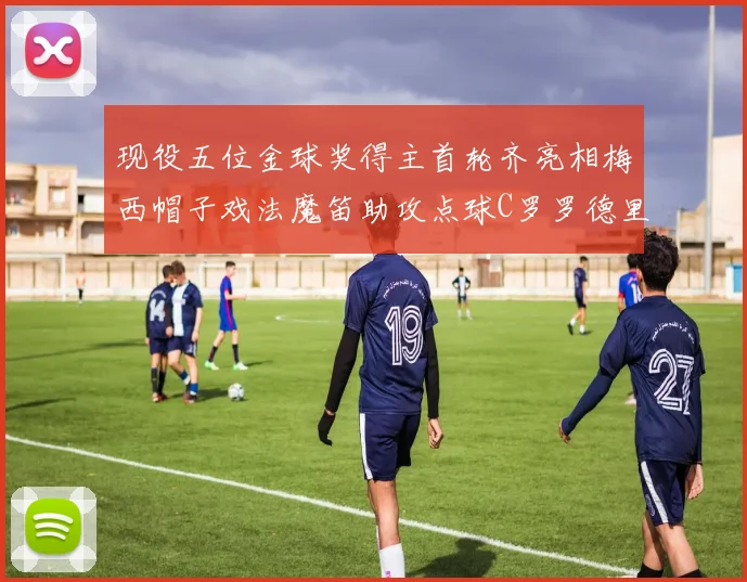 现役五位金球奖得主首轮齐亮相梅西帽子戏法魔笛助攻点球C罗罗德里握手言和