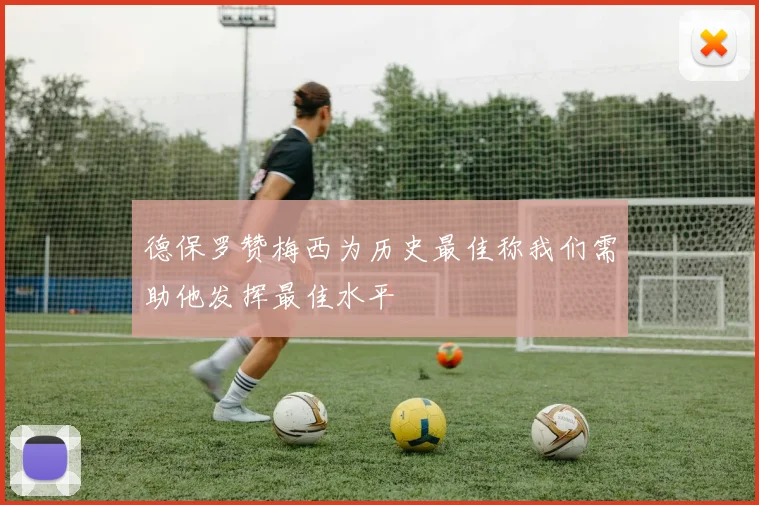 德保罗赞梅西为历史最佳称我们需助他发挥最佳水平