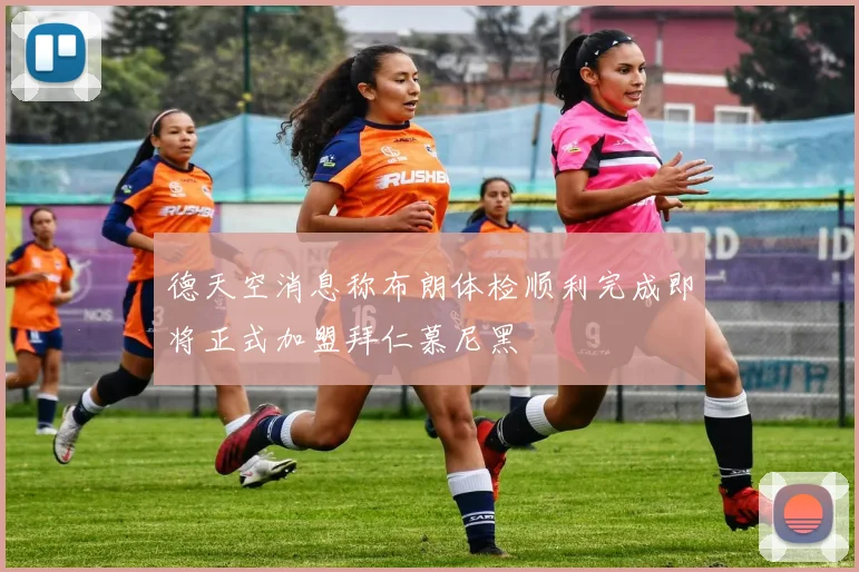 德天空消息称布朗体检顺利完成即将正式加盟拜仁慕尼黑